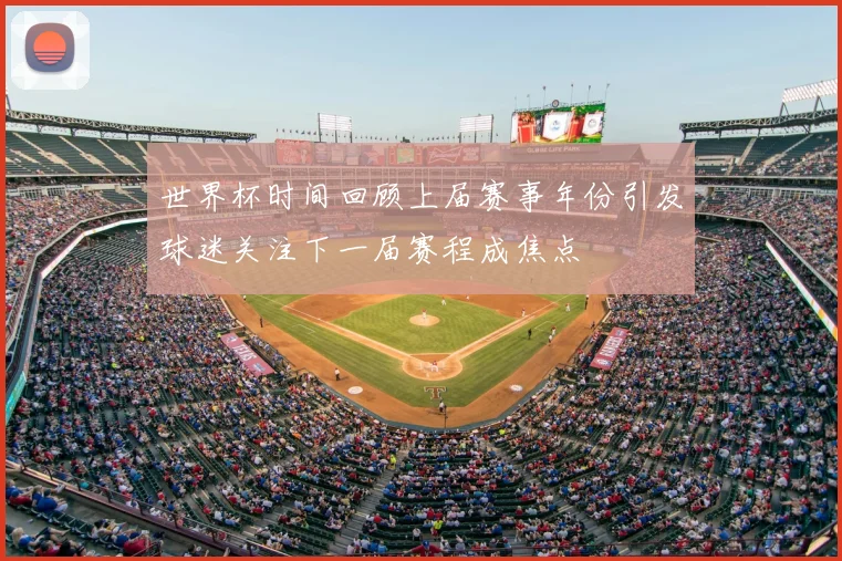 世界杯时间回顾上届赛事年份引发球迷关注下一届赛程成焦点