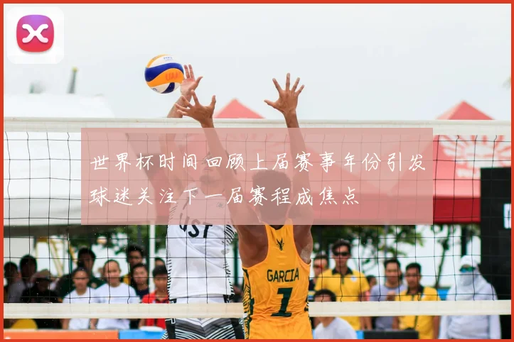 世界杯时间回顾上届赛事年份引发球迷关注下一届赛程成焦点