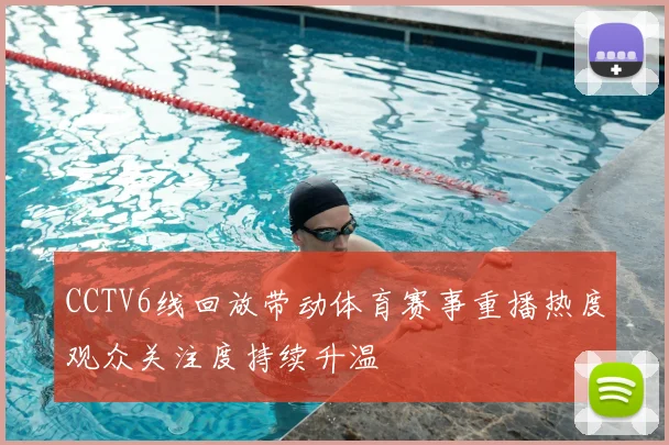 CCTV6线回放带动体育赛事重播热度观众关注度持续升温