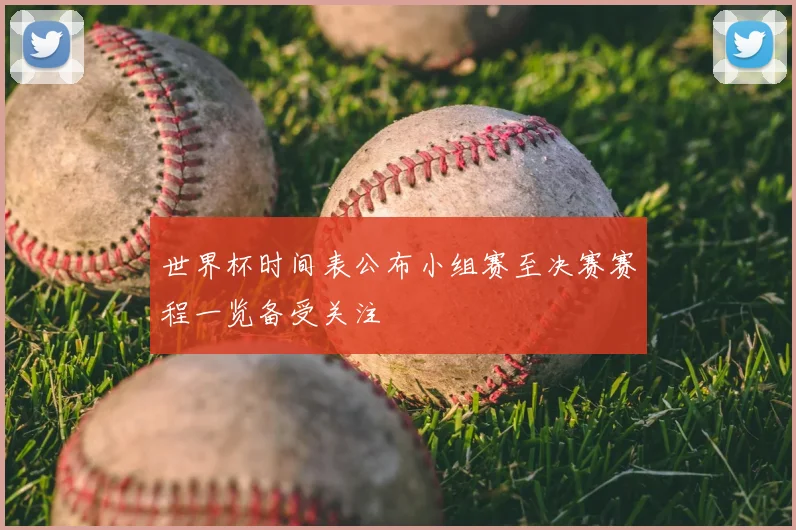 世界杯时间表公布小组赛至决赛赛程一览备受关注