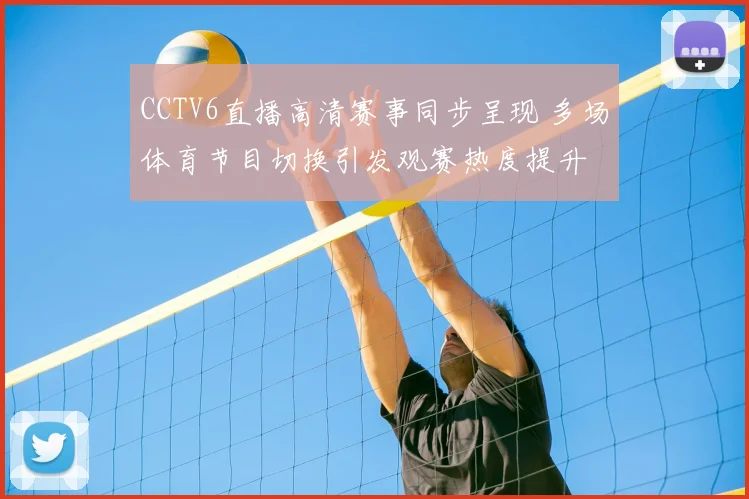 CCTV6直播高清赛事同步呈现 多场体育节目切换引发观赛热度提升