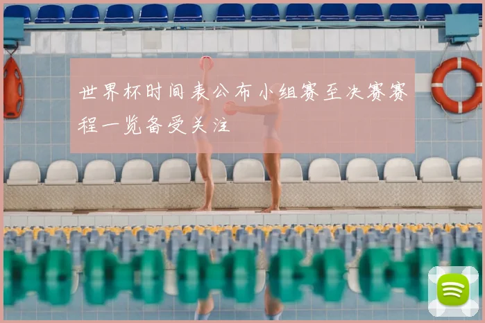 世界杯时间表公布小组赛至决赛赛程一览备受关注