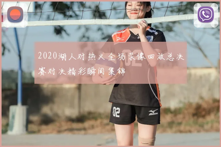 2020湖人对热火全场录像回放总决赛对决精彩瞬间集锦