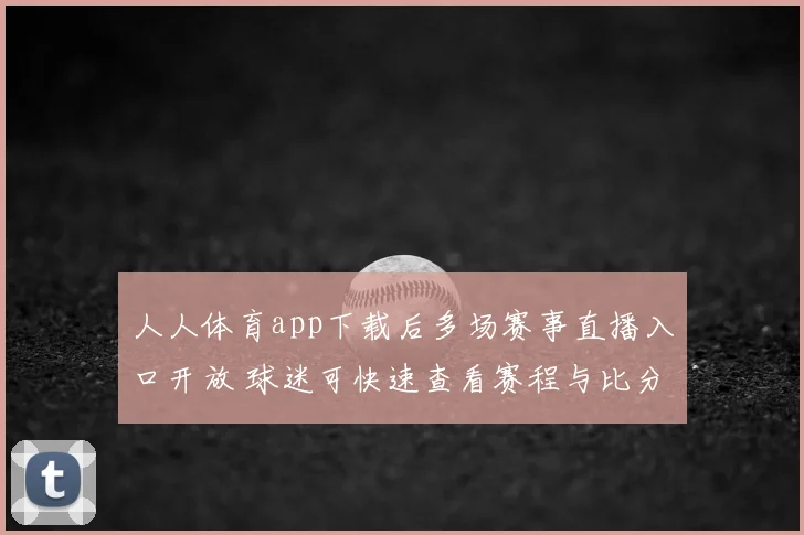 人人体育app下载后多场赛事直播入口开放 球迷可快速查看赛程与比分